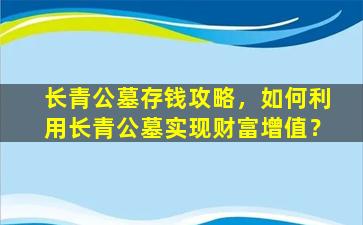 长青公墓存钱攻略，如何利用长青公墓实现财富增值？