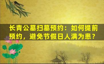 长青公墓扫墓预约：如何提前预约，避免节假日人满为患？