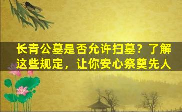 长青公墓是否允许扫墓？了解这些规定，让你安心祭奠先人