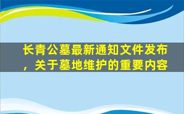 长青公墓最新通知文件发布，关于墓地维护的重要内容