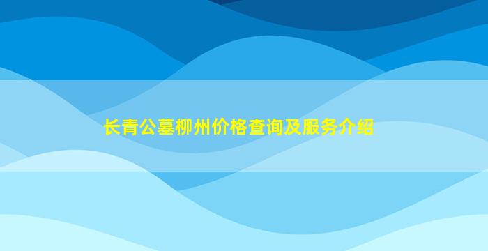 长青公墓柳州价格查询及服务介绍