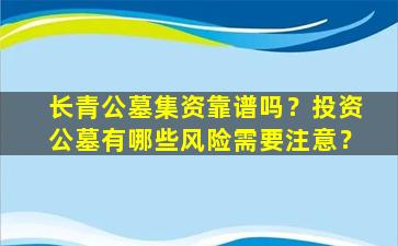 长青公墓集资靠谱吗？投资公墓有哪些风险需要注意？