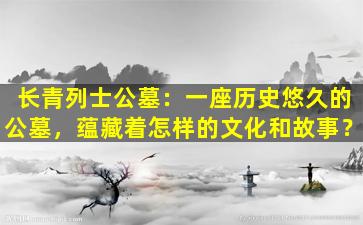 长青列士公墓：一座历史悠久的公墓，蕴藏着怎样的文化和故事？