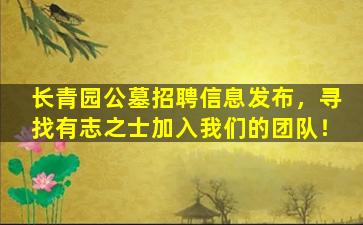 长青园公墓招聘信息发布，寻找有志之士加入我们的团队！