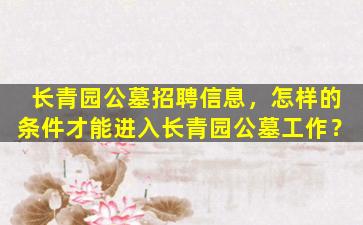长青园公墓招聘信息，怎样的条件才能进入长青园公墓工作？