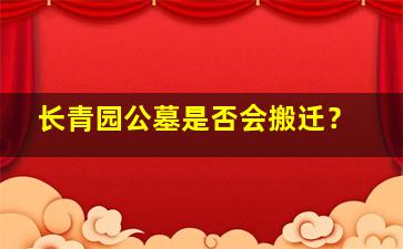 长青园公墓是否会搬迁？