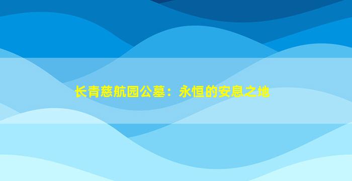 长青慈航园公墓：永恒的安息之地
