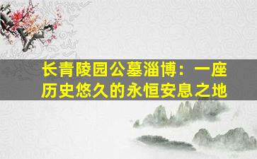 长青陵园公墓淄博：一座历史悠久的永恒安息之地