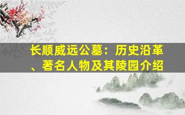 长顺威远公墓：历史沿革、著名人物及其陵园介绍