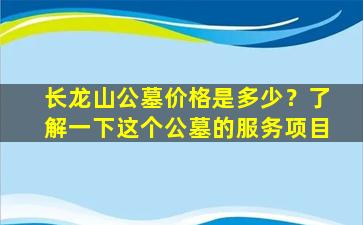 长龙山公墓价格是多少？了解一下这个公墓的服务项目