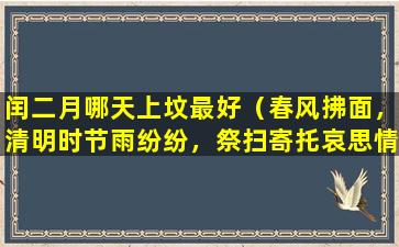 闰二月哪天上坟最好（春风拂面，清明时节雨纷纷，祭扫寄托哀思情。）