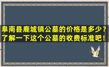 阜南县鹿城镇公墓的价格是多少？了解一下这个公墓的收费标准吧！