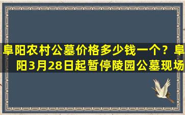 阜阳农村公墓价格多少钱一个？阜阳3月28日起暂停陵园公墓现场祭扫活动