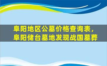 阜阳地区公墓价格查询表，阜阳储台墓地发现战国墓葬