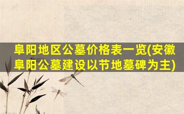 阜阳地区公墓价格表一览(安徽阜阳公墓建设以节地墓碑为主)