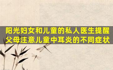 阳光妇女和儿童的私人医生提醒父母注意儿童中耳炎的不同症状
