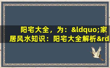 阳宅大全，为：“家居风水知识：阳宅大全解析”。
