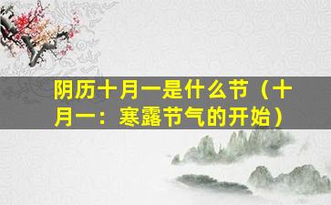 阴历十月一是什么节（十月一：寒露节气的开始）