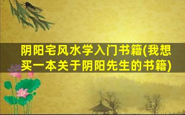 阴阳宅风水学入门书籍(我想买一本关于阴阳先生的书籍)