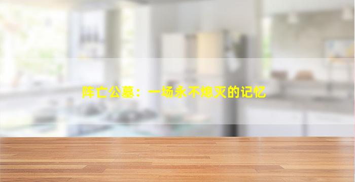 阵亡公墓：一场永不熄灭的记忆