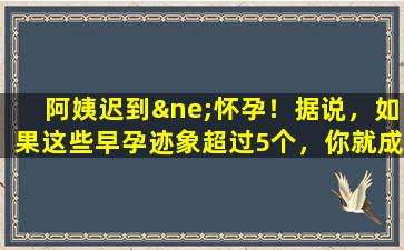 阿姨迟到≠怀孕！据说，如果这些早孕迹象超过5个，你就成功了！