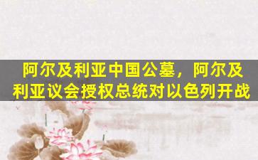 阿尔及利亚中国公墓，阿尔及利亚议会授权总统对以色列开战