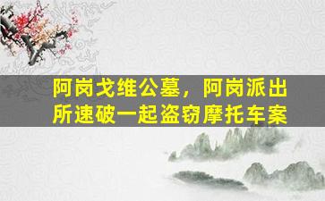 阿岗戈维公墓，阿岗派出所速破一起盗窃摩托车案