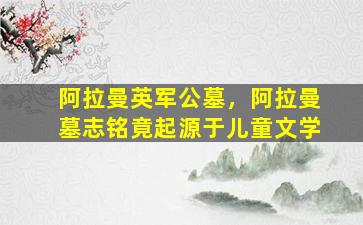 阿拉曼英军公墓，阿拉曼墓志铭竟起源于儿童文学