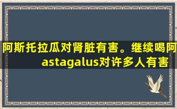 阿斯托拉瓜对肾脏有害。继续喝阿astagalus对许多人有害吗？提醒：这5种中药确实伤害了肾脏