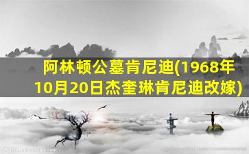 阿林顿公墓肯尼迪(1968年10月20日杰奎琳肯尼迪改嫁)