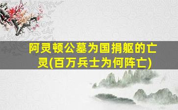 阿灵顿公墓为国捐躯的亡灵(百万兵士为何阵亡)