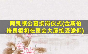 阿灵顿公墓接岗仪式(金斯伯格灵柩将在国会大厦接受瞻仰)