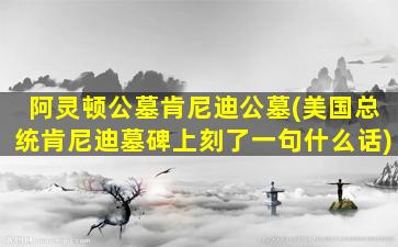 阿灵顿公墓肯尼迪公墓(美国总统肯尼迪墓碑上刻了一句什么话)
