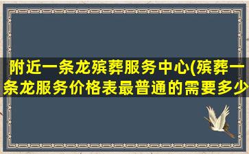 附近一条龙殡葬服务中心(殡葬一条龙服务价格表最普通的需要多少钱)