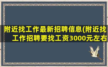 附近找工作最新招聘信息(附近找工作招聘要找工资3000元左右的)
