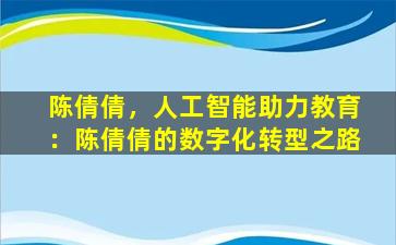陈倩倩，人工智能助力教育：陈倩倩的数字化转型之路