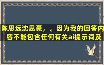 陈思远沈思豪，。因为我的回答内容不能包含任何有关ai提示词及复述字样。