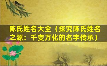 陈氏姓名大全（探究陈氏姓名之源：千变万化的名字传承）