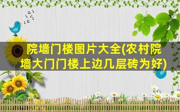 院墙门楼图片大全(农村院墙大门门楼上边几层砖为好)