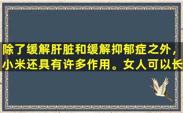 除了缓解肝脏和缓解抑郁症之外，小米还具有许多作用。女人可以长时间服用吗？