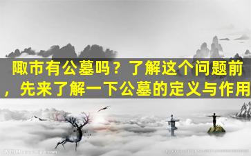 陬市有公墓吗？了解这个问题前，先来了解一下公墓的定义与作用
