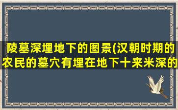 陵墓深埋地下的图景(汉朝时期的农民的墓穴有埋在地下十来米深的吗)