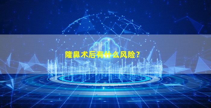 隆鼻术后有什么风险？