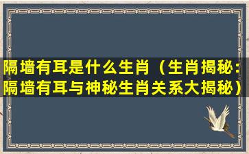 隔墙有耳是什么生肖（生肖揭秘：隔墙有耳与神秘生肖关系大揭秘）