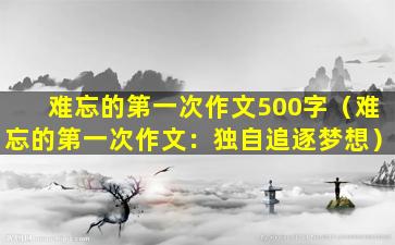 难忘的第一次作文500字（难忘的第一次作文：独自追逐梦想）