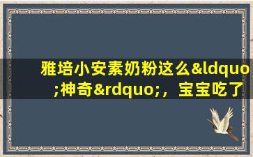 雅培小安素奶粉这么“神奇”，宝宝吃了还能长高吗？