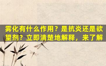 雾化有什么作用？是抗炎还是欲望剂？立即清楚地解释，来了解
