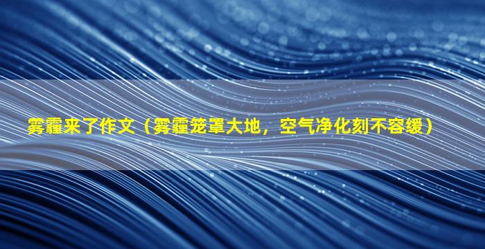 雾霾来了作文（雾霾笼罩大地，空气净化刻不容缓）