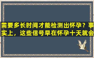 需要多长时间才能检测出怀孕？事实上，这些信号早在怀孕十天就会提醒您。