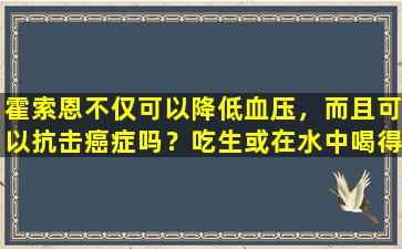霍索恩不仅可以降低血压，而且可以抗击癌症吗？吃生或在水中喝得更好吗？答案在这里